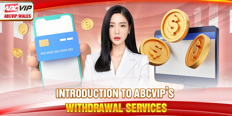 Safe and Efficient Guide to Withdrawing Funds to Your Bank 6 Giới thiệu về dịch vụ rút tiền của ABCVIP