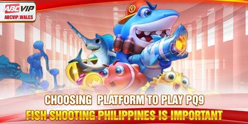 Choosing  platform to play PQ9 fish shooting is important
