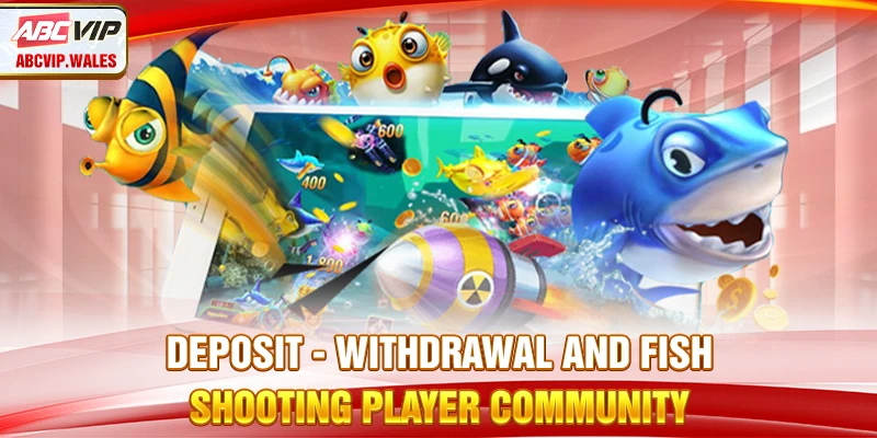 Deposit - withdrawal and Fish Shooting player community